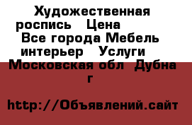 Художественная роспись › Цена ­ 5 000 - Все города Мебель, интерьер » Услуги   . Московская обл.,Дубна г.